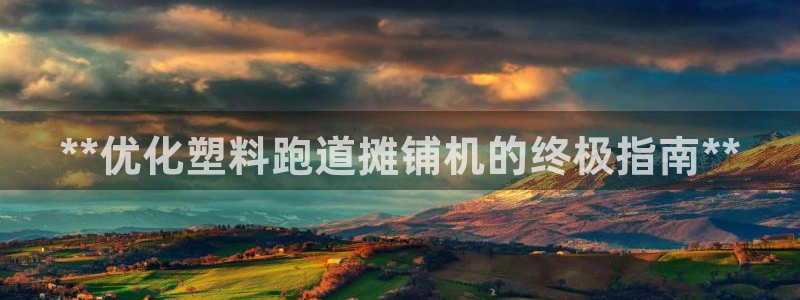 777814红·足一世比分篮球：**优化塑料跑道摊铺机的终极指南**