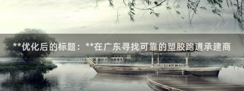 红足1世足球比分：**优化后的标题：**在广东寻找可靠的塑胶跑道承建商