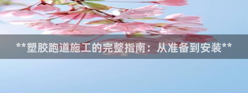 红足一1世666814足球：**塑胶跑道施工的完整指南：从准备到安装**