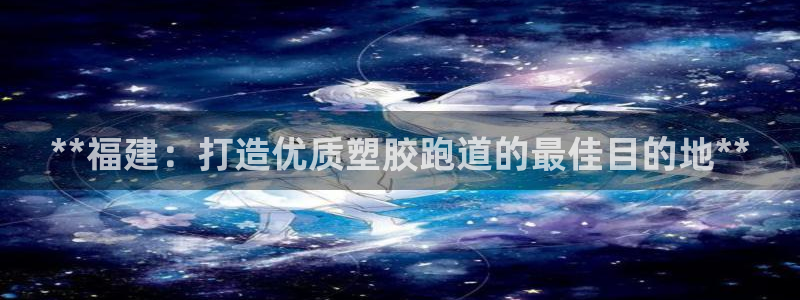 333814红足1世：**福建：打造优质塑胶跑道的最佳目的地**