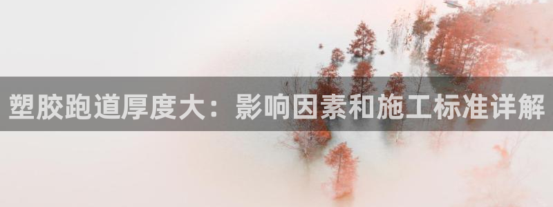 百度红足一1使用说明：塑胶跑道厚度大：影响因素和施工标准详解