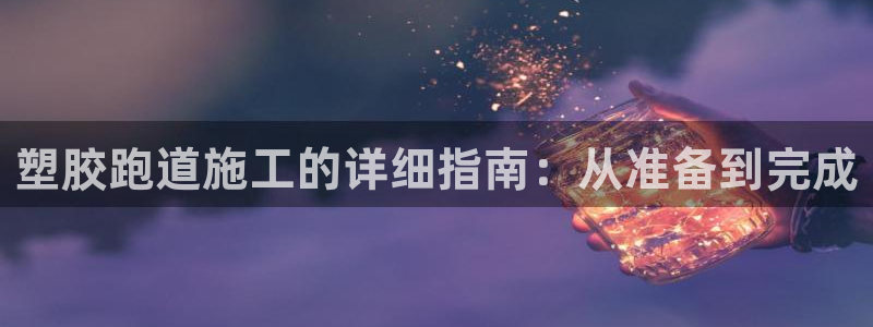 红足一1世皇冠登录：塑胶跑道施工的详细指南：从准备到完成