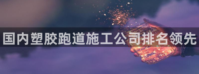 红足一1世皇冠登录：国内塑胶跑道施工公司排名领先