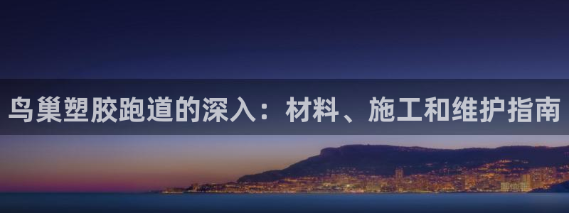 红足一1世手机版新皇冠：鸟巢塑胶跑道的深入：材料、施工和维护指南