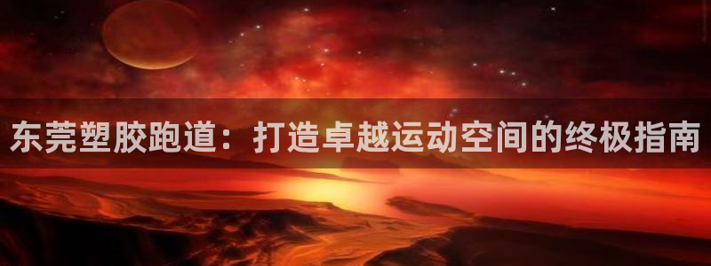 红足一1世手机开奖：东莞塑胶跑道：打造卓越运动空间的终极指南