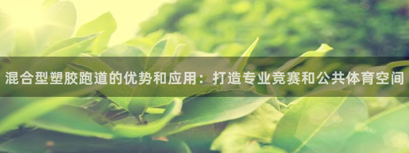 红足1世足球比分预测：混合型塑胶跑道的优势和应用：打造专业竞赛和公共体育空间