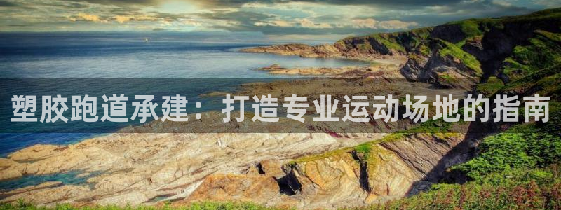 红足一1世手机皇冠：塑胶跑道承建：打造专业运动场地的指南