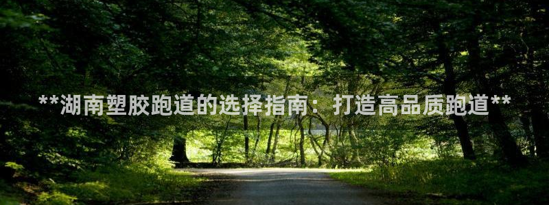 777814红·足一世比分：**湖南塑胶跑道的选择指南：打造高品质跑道**