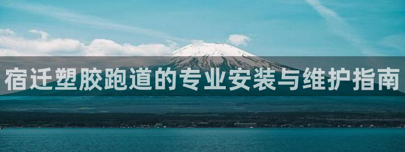 666814红·足一世比分：宿迁塑胶跑道的专业安装与维护指南