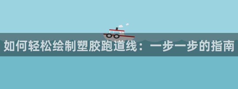 666814红·足一世比分：如何轻松绘制塑胶跑道线：一步一步的指南