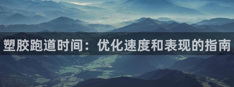 55814红足1世：塑胶跑道时间：优化速度和表现的指南