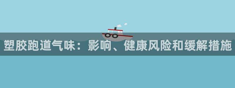 红足一生世：塑胶跑道气味：影响、健康风险和缓解措施