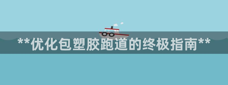 红足1世足球网址：**优化包塑胶跑道的终极指南**