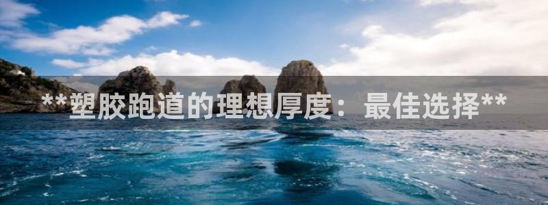 红足一1世官网足球推荐真人：**塑胶跑道的理想厚度：最佳选择**