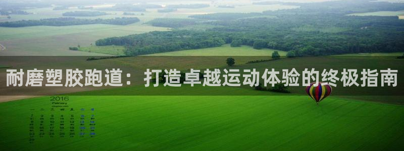 红足一1世官网足球推荐真人：耐磨塑胶跑道：打造卓越运动体验的终极指南