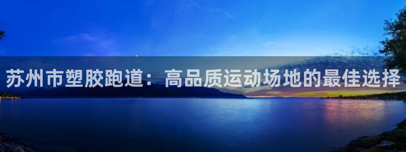 红足1一世：苏州市塑胶跑道：高品质运动场地的最佳选择