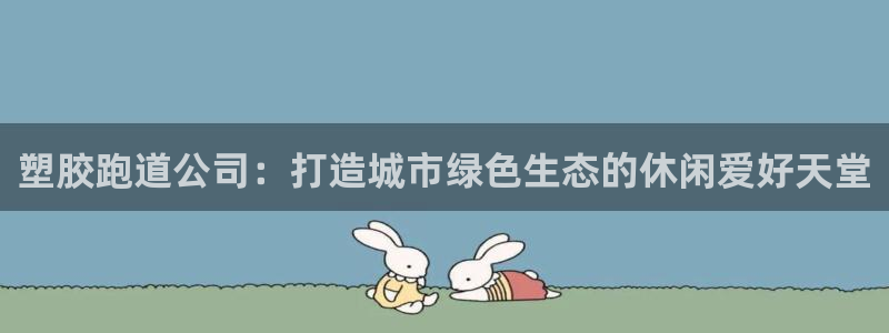 红足 世足球手机网：塑胶跑道公司：打造城市绿色生态的休闲爱好天堂