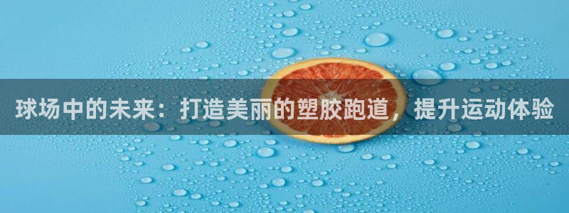 红足一1世即时比分：球场中的未来：打造美丽的塑胶跑道，提升运动体验