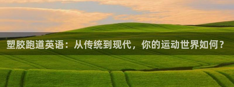 红足1一世红：塑胶跑道英语：从传统到现代，你的运动世界如何？