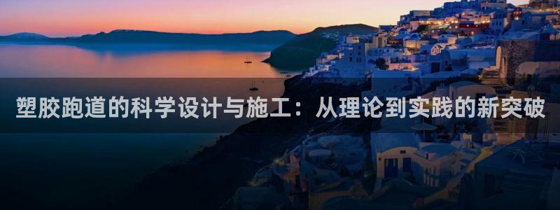 红足l一世开奖现场62ty：塑胶跑道的科学设计与施工：从理论到实践的新突破