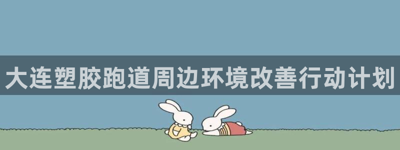 红足1世开奖预测：大连塑胶跑道周边环境改善行动计划