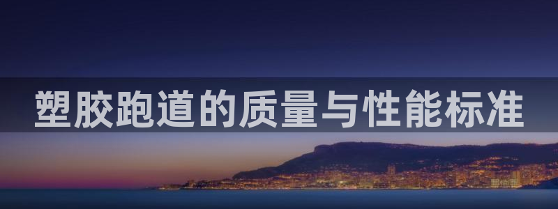 红足一1世666814最新结果：塑胶跑道的质量与性能标准