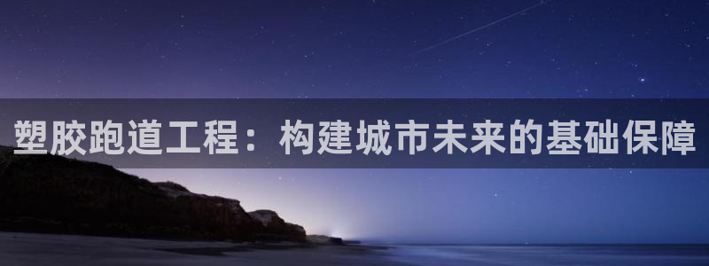 红足1世手机下载：塑胶跑道工程：构建城市未来的基础保障