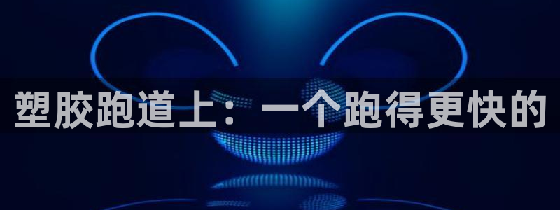 红足一1世666814最新结果：塑胶跑道上：一个跑得更快的