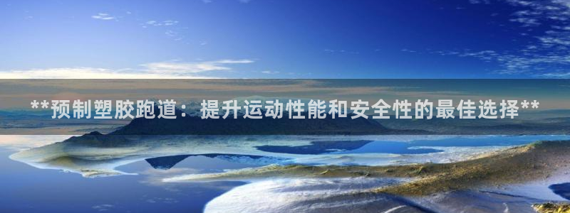 666814红·足一世比分：**预制塑胶跑道：提升运动性能和安全性的最佳选择**