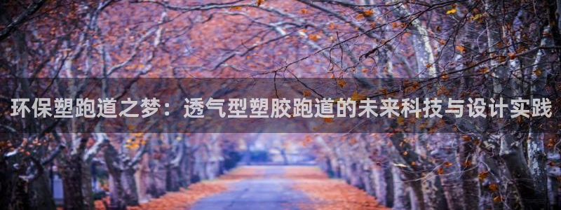 红足体育网：环保塑跑道之梦：透气型塑胶跑道的未来科技与设计实践