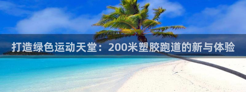 新2足球平台出租网站：打造绿色运动天堂：200米塑胶跑道的新与体验