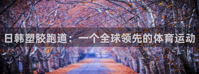 红足一球：日韩塑胶跑道：一个全球领先的体育运动