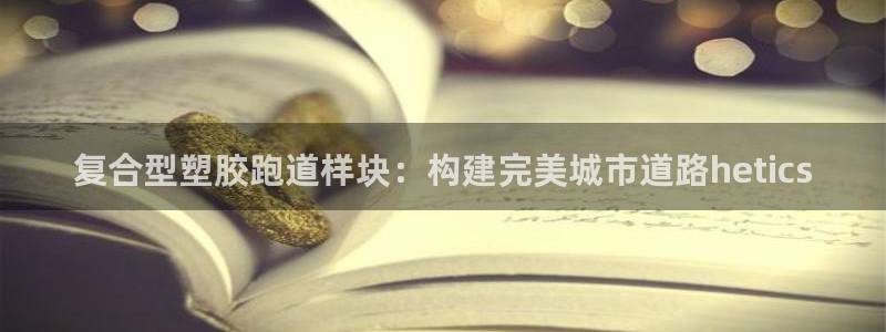 红足l一世开奖现场62ty：复合型塑胶跑道样块：构建完美城市道路hetics
