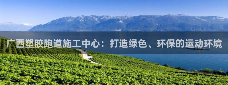 红足一1世：广西塑胶跑道施工中心：打造绿色、环保的运动环境