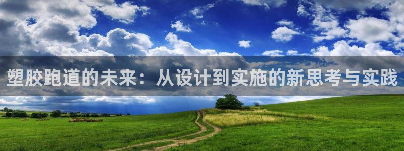 红足1世1站2站管理网：塑胶跑道的未来：从设计到实施的新思考与实践
