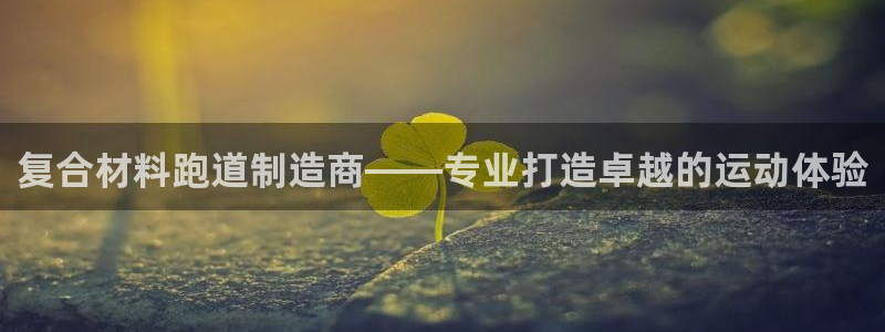 红足一1世手机版新皇冠：复合材料跑道制造商——专业打造卓越的运动体验