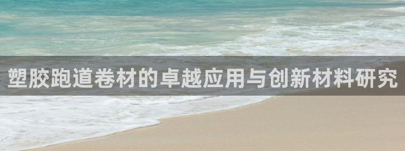 红足1世开奖预测：塑胶跑道卷材的卓越应用与创新材料研究