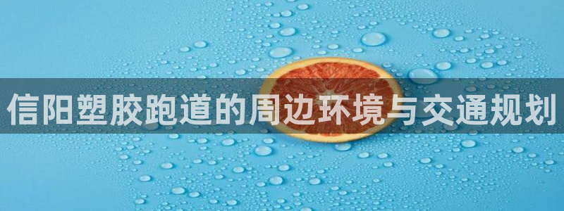 红足一1世平台：信阳塑胶跑道的周边环境与交通规划