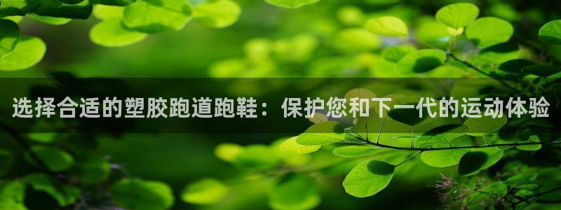 红足一1世开奖记录：选择合适的塑胶跑道跑鞋：保护您和下一代的运动体验
