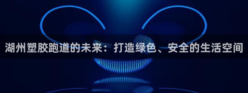 红足一1世66814新宝:湖州塑胶跑道的未来:打造绿色、安全的生活空间