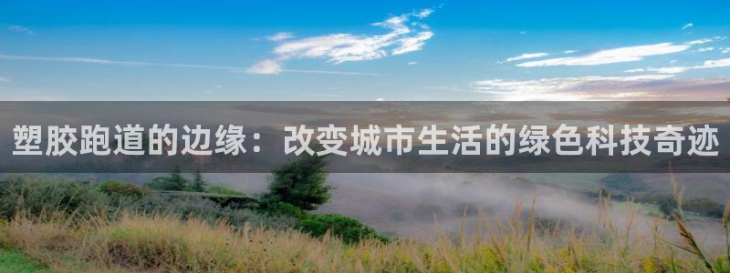 红足1世官网:塑胶跑道的边缘:改变城市生活的绿色科技奇迹