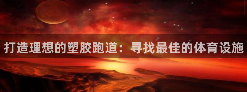 红足一1世手机开奖:打造理想的塑胶跑道:寻找最佳的体育设施
