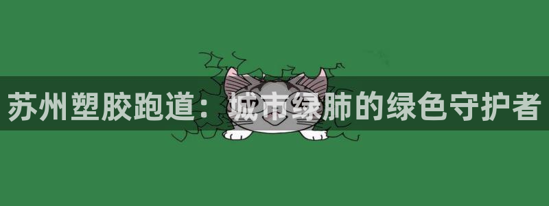 红足l一世开奖现场62ty:苏州塑胶跑道:城市绿肺的绿色守护者