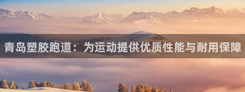 红足一1世手机版新皇冠:青岛塑胶跑道:为运动提供优质性能与耐用保障