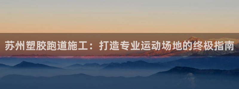 红足一1世官网比分:苏州塑胶跑道施工:打造专业运动场地的终极指南