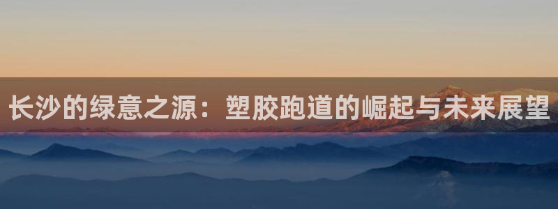 红足一1世官网比分：长沙的绿意之源：塑胶跑道的崛起与未来展望