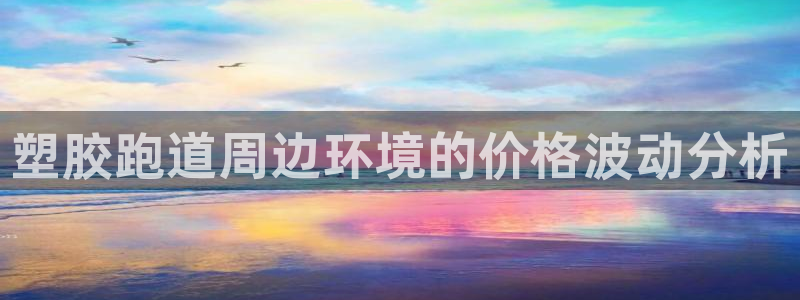 红足一1世66814新宝：塑胶跑道周边环境的价格波动分析