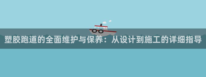 红足足球网：塑胶跑道的全面维护与保养：从设计到施工的详细指导