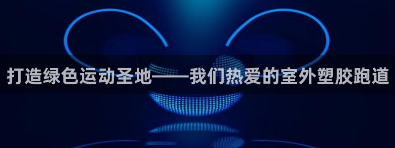 红足1世手机版下载:打造绿色运动圣地——我们热爱的室外塑胶跑道