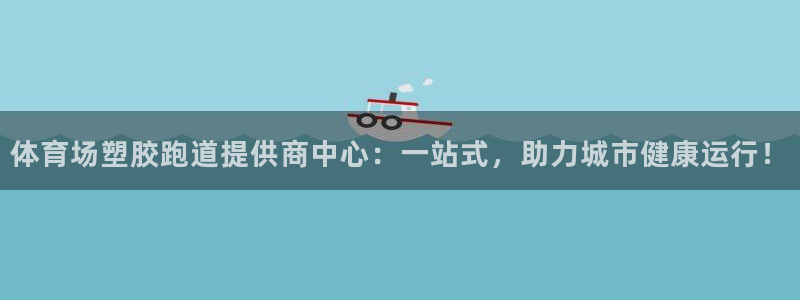 333814红足1世:体育场塑胶跑道提供商中心:一站式,助力城市健康运行!